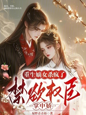 重生嫡女杀疯了！禁欲权臣掌中娇重生嫡女杀疯了！禁欲权臣掌中娇