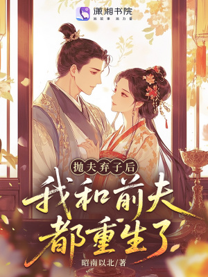 抛夫弃子后，我和前夫都重生了抛夫弃子后，我和前夫都重生了