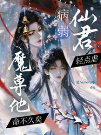 病弱仙君轻点虐，魔尊他命不久矣病弱仙君轻点虐，魔尊他命不久矣