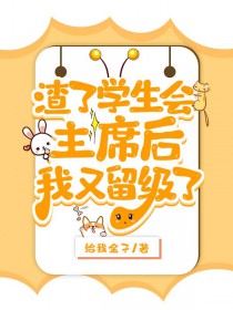 渣了学生会主席后被留级了渣了学生会主席后被留级了